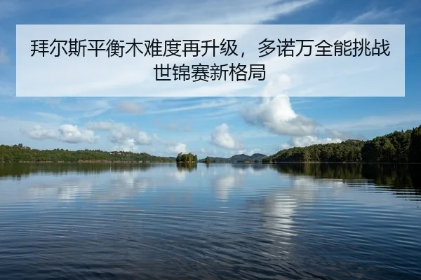 bai-er-si-ping-heng-mu-nan-du-zai-sheng-ji-duo-nuo-wan-quan-neng-tiao-zhan-shi-jin-sai-xin-ge-ju-2-436.jpg