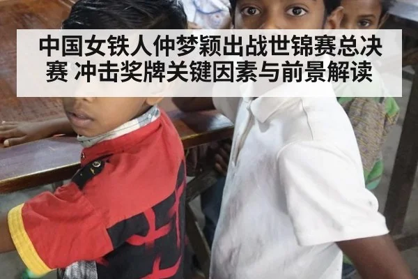 中国女铁人仲梦颖出战世锦赛总决赛 冲击奖牌关键因素与前景解读
